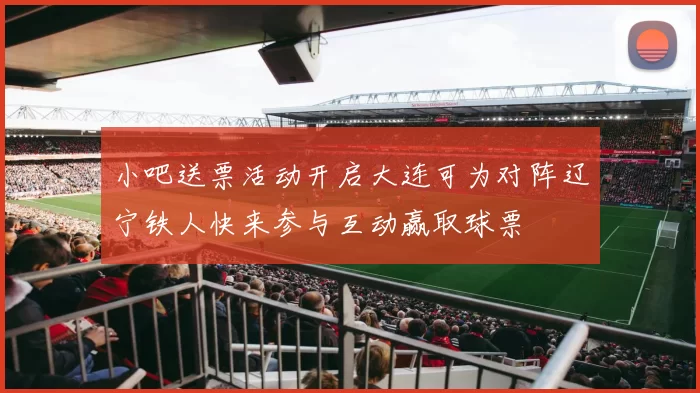 小吧送票活动开启大连可为对阵辽宁铁人快来参与互动赢取球票