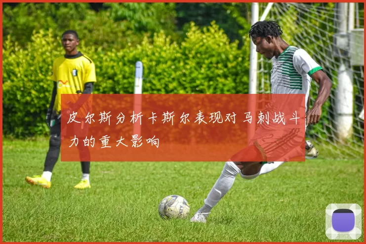 皮尔斯分析卡斯尔表现对马刺战斗力的重大影响