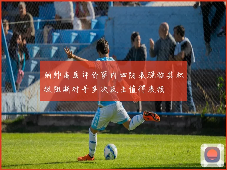 纳帅高度评价萨内回防表现称其积极阻断对手多次反击值得表扬