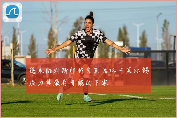 德米凯利斯即将告别马略卡莱比锡成为其最有可能的下家